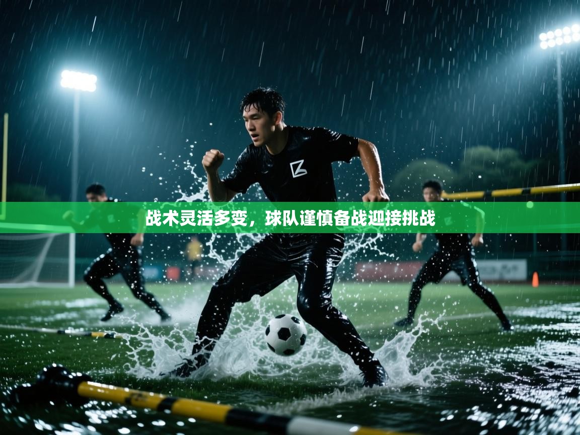 战术灵活多变，球队谨慎备战迎接挑战  第2张