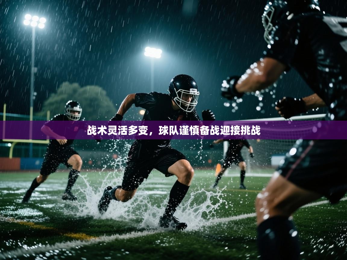 战术灵活多变，球队谨慎备战迎接挑战  第1张